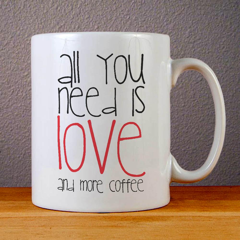 All You Need is Love and More Coffee Ceramic Coffee Mugs