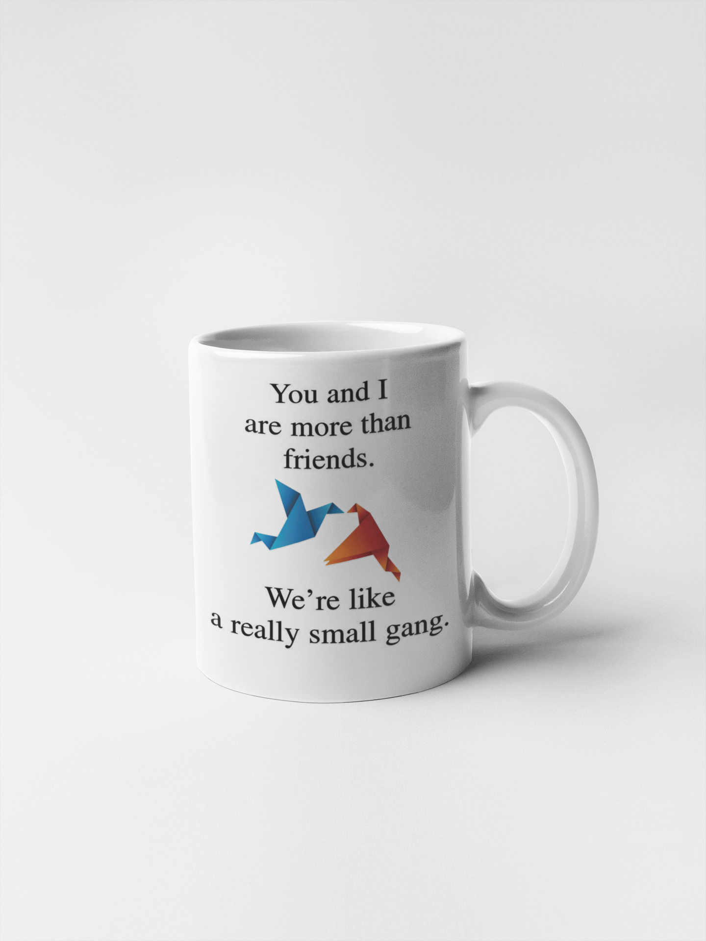 You And I Are More Than Friends We are Like A Really Small Gang Ceramic Coffee Mugs