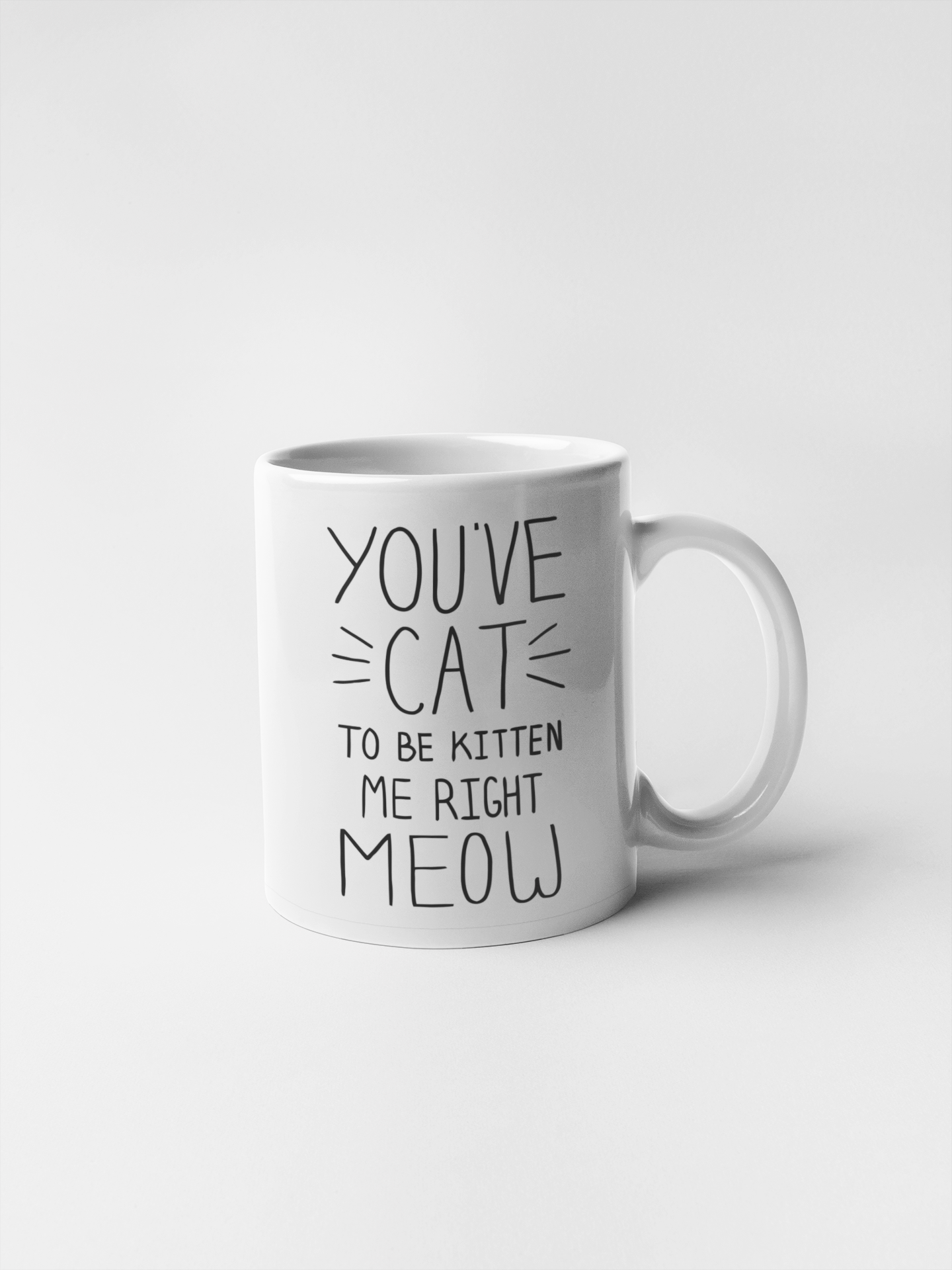 You have Cat To Be Kitten Me Right Meow Ceramic Coffee Mugs